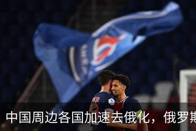 中国周边各国加速去俄化，俄罗斯挡都挡不住