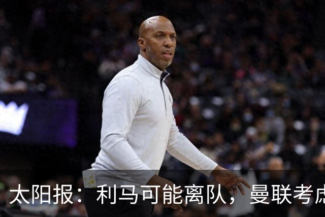 太阳报：利马可能离队，曼联考虑激活续约条款后出售