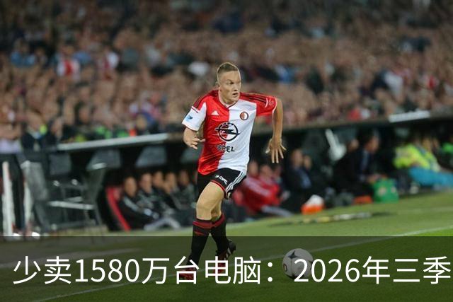 少卖1580万台电脑：2026年三季度，PC市场集体“比惨”了