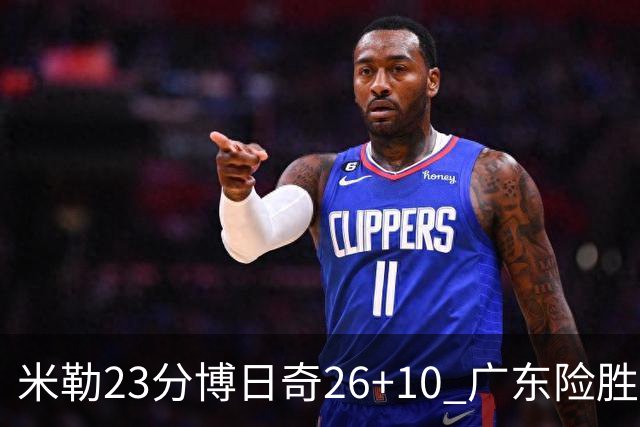 米勒23分博日奇26+10 广东险胜送宁波4连败