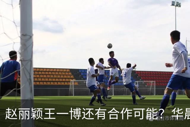 赵丽颖王一博还有合作可能？华晨宇碰瓷肖战？白鹿迪丽热巴艳压？