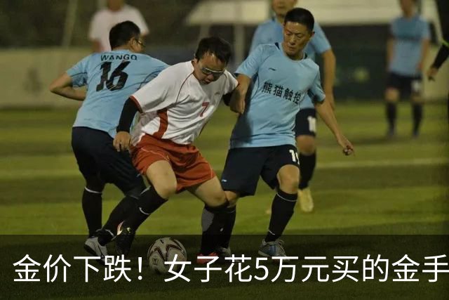 金价下跌！女子花5万元买的金手镯，还没戴过就已经亏了1.3万元，本人回应：当时觉得金价还会涨，买到就是赚到