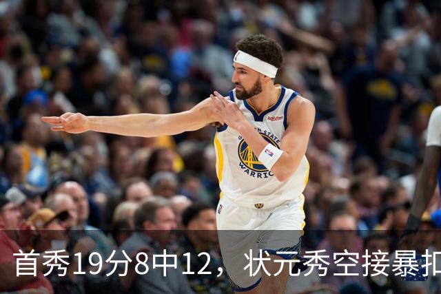 首秀19分8中12，状元秀空接暴扣点燃奇才