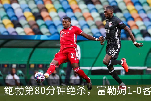 鲍勃第80分钟绝杀，富勒姆1-0客胜考文垂